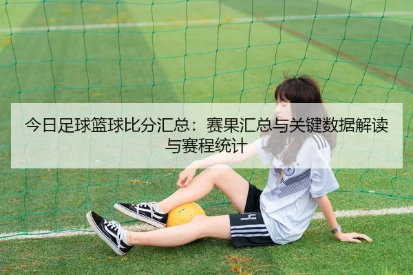 今日足球篮球比分汇总：赛果汇总与关键数据解读与赛程统计